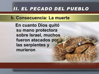 II.  EL PECADO DEL PUEBLO En cuanto Dios quitó su mano protectora sobre Israel, muchos fueron atacados por las serpientes y murieron b. Consecuencia: La muerte 