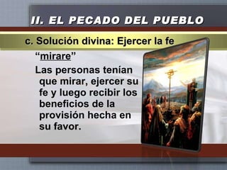 II.  EL PECADO DEL PUEBLO “ mirare ” Las personas tenían que mirar, ejercer su fe y luego recibir los beneficios de la provisión hecha en su favor. c. Solución divina: Ejercer la fe 
