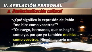 ¿Qué significa la expresión de Pablo “me hice como vosotros”? “ Os ruego, hermanos, que os hagáis como yo, porque yo también  me hice como vosotros . Ningún agravio me habéis hecho” Gál 4:12 II. APELACIÓN PERSONAL 