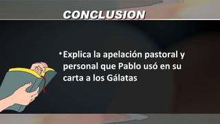 CONCLUSION Explica la apelación pastoral y personal que Pablo usó en su carta a los Gálatas 