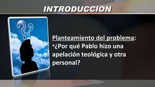 INTRODUCCION Planteamiento del problema : ¿Por qué Pablo hizo una apelación teológica y otra personal? 