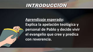 INTRODUCCION Aprendizaje esperado : Explica la apelación teológica y personal de Pablo y decide vivir el evangelio que cree y predica con reverencia. 