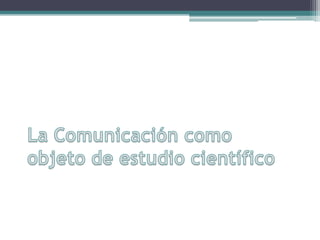 La Comunicación como objeto de estudio científico