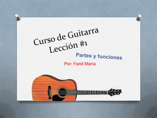 Curso de GuitarraLección #1 Partes y funciones Por: Farid María 