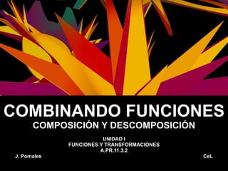 COMBINANDO FUNCIONES COMPOSICIÓN Y DESCOMPOSICIÓN UNIDAD I FUNCIONES Y TRANSFORMACIONES A.PR.11.3.2 J. Pomales  CeL 