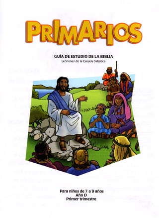 GUÍA DE ESTUDIO DE LA BIBLIA
Lecciones de la Escuela Sabática
Para niños de 7 a 9 años
Año D
Primer trimestre
 