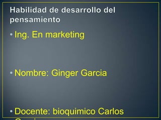 • Ing. En marketing

• Nombre: Ginger Garcia

• Docente: bioquimico Carlos

 