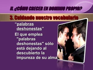 “ palabras deshonestas ” El que emplea "palabras deshonestas" sólo está dejando al descubierto la impureza de su alma II. ¿CÓMO CRECER EN DOMINIO PROPIO? 3. Cuidando nuestro vocabulario 