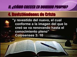 “ y revestido del nuevo, el cual conforme a la imagen del que lo creó se va renovando hasta el conocimiento pleno” Colosenses 3: 10 II. ¿CÓMO CRECER EN DOMINIO PROPIO? 4. Revistiéndonos de Cristo 