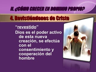“ revestido ” Dios es el poder activo de esta nueva creación, se efectúa con el consentimiento y  cooperación del hombre II. ¿CÓMO CRECER EN DOMINIO PROPIO? 4. Revistiéndonos de Cristo 