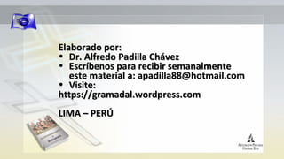 Elaborado por:Elaborado por:
• Dr. Alfredo Padilla ChávezDr. Alfredo Padilla Chávez
• Escríbenos para recibir semanalmenteEscríbenos para recibir semanalmente
este material a: apadilla88@hotmail.comeste material a: apadilla88@hotmail.com
• Visite:Visite:
https://gramadal.wordpress.comhttps://gramadal.wordpress.com
LIMA – PERÚLIMA – PERÚ
 