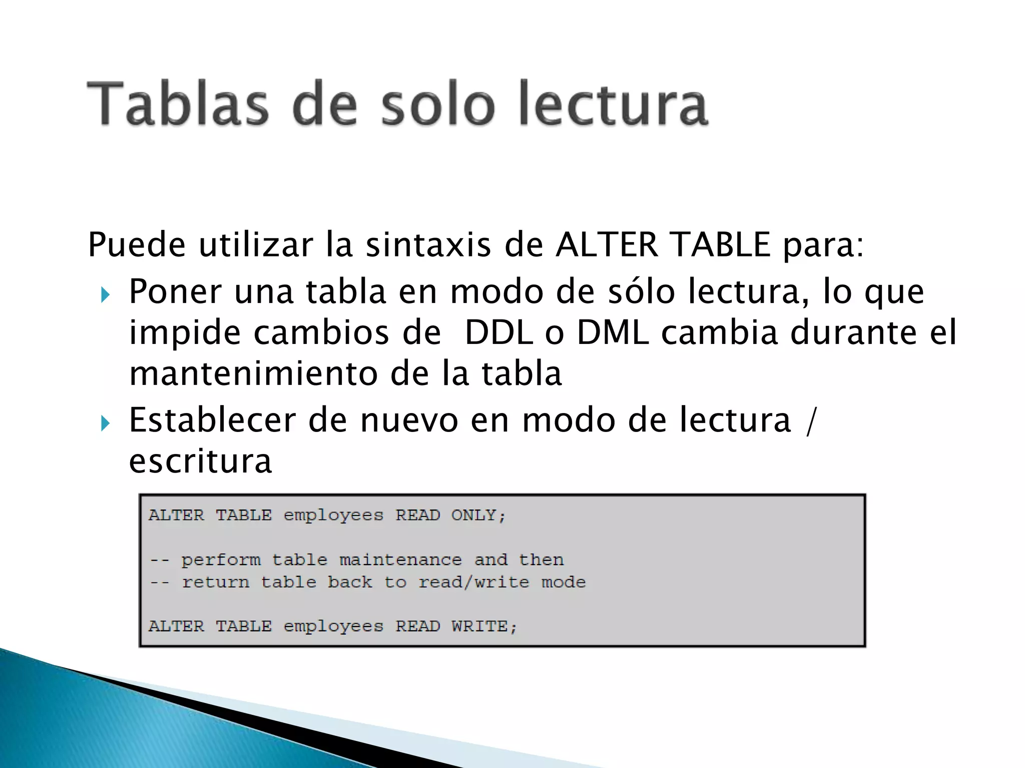 Puede utilizar la sintaxis de ALTER TABLE para:
 Poner una tabla en modo de sólo lectura, lo que
impide cambios de DDL o DML cambia durante el
mantenimiento de la tabla
 Establecer de nuevo en modo de lectura /
escritura
 