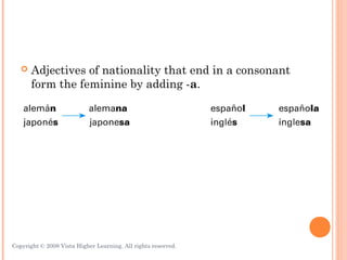    Adjectives of nationality that end in a consonant
       form the feminine by adding -a.




Copyright © 2008 Vista Higher Learning. All rights reserved.   3.1-12
 