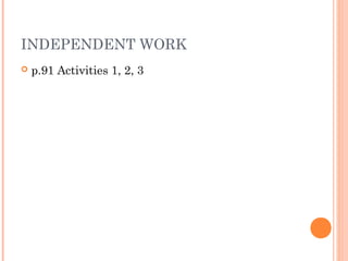 INDEPENDENT WORK
   p.91 Activities 1, 2, 3
 