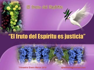 El fruto del Espíritu “El fruto del Espírituesjusticia” TrimestreEneroMarzo 2010                         apadilla88@hotmail.com 