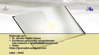 Elaborado por:Elaborado por:
• Dr. Alfredo Padilla ChávezDr. Alfredo Padilla Chávez
• Escríbenos para recibir semanalmenteEscríbenos para recibir semanalmente
este material a: apadilla88@hotmail.comeste material a: apadilla88@hotmail.com
• Visite:Visite:
https://gramadal.wordpress.comhttps://gramadal.wordpress.com
LIMA – PERÚLIMA – PERÚ
 