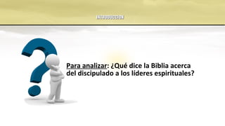 Para analizar: ¿Qué dice la Biblia acerca
del discipulado a los líderes espirituales?
INTRODUCCIONINTRODUCCION
 