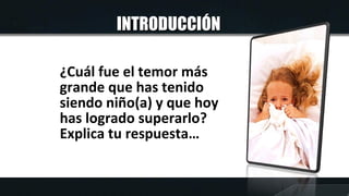 INTRODUCCIÓNINTRODUCCIÓN
¿Cuál fue el temor más
grande que has tenido
siendo niño(a) y que hoy
has logrado superarlo?
Expl...
