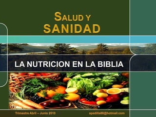 SALUD Y SANIDAD LA NUTRICION EN LA BIBLIA Trimestre Abril – Junio 2010                                        apadilla88@hotmail.com 