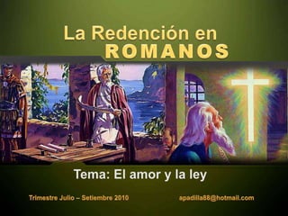 La Redención en ROMANOS Tema: El amor y la ley Trimestre Julio – Setiembre 2010                            apadilla88@hotmail.com 