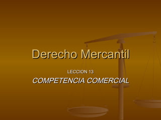 Derecho Mercantil
LECCION 13

COMPETENCIA COMERCIAL

 