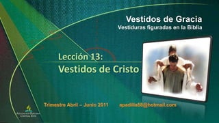 Vestidos de Gracia Vestiduras figuradas en la Biblia Lección 13:Vestidos de Cristo Trimestre Abril – Junio 2011        apadilla88@hotmail.com 