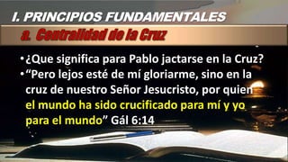 I. PRINCIPIOS FUNDAMENTALES


 •¿Que significa para Pablo jactarse en la Cruz?
 •“Pero lejos esté de mí gloriarme, sino en...