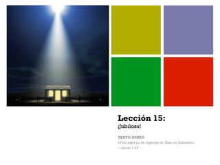 +
Lección 15:
¡Jubilosa!
TEXTO ÁUREO
«Y mi espíritu se regocija en Dios mi Salvador».
—Lucas 1.47
 