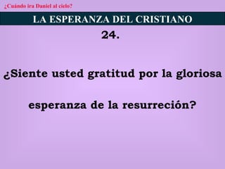¿Cuándo ira Daniel al cielo? LA ESPERANZA DEL CRISTIANO 24.  ¿Siente usted gratitud por la gloriosa esperanza de la resurreción? 
