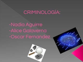 -Nadia Aguirre
-Alice Galaverna
-Oscar Fernandez
CRIMINOLOGÍA:
 