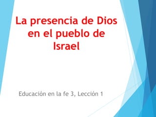 La presencia de Dios
en el pueblo de
Israel
Educación en la fe 3, Lección 1
 