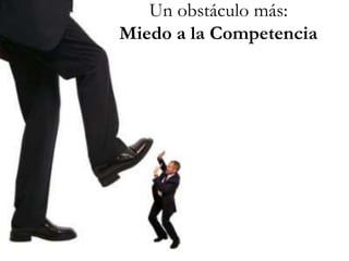 Un obstáculo más:
Miedo a la Competencia
 