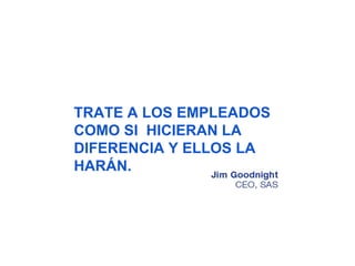 TRATE A LOS EMPLEADOS
COMO SI HICIERAN LA
DIFERENCIA Y ELLOS LA
HARÁN.
 
