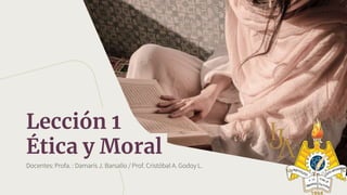 Docentes: Profa. : Damaris J. Barsallo / Prof. Cristóbal A. Godoy L.
Lección 1
Ética y Moral
 