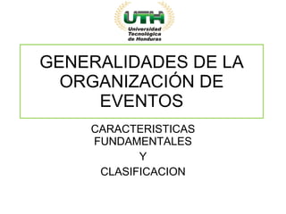 GENERALIDADES DE LA ORGANIZACIÓN DE EVENTOS CARACTERISTICAS FUNDAMENTALES Y CLASIFICACION 