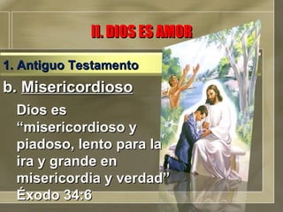 b.  Misericordioso Dios es “misericordioso y piadoso, lento para la ira y grande en misericordia y verdad” Éxodo 34:6 II. DIOS ES AMOR 1. Antiguo Testamento 