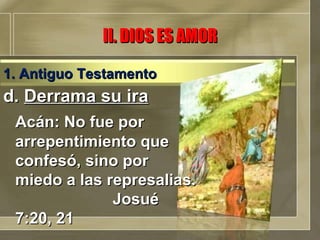 d.  Derrama su ira Acán: No fue por arrepentimiento que confesó, sino por miedo a las represalias.  Josué 7:20, 21 II. DIOS ES AMOR 1. Antiguo Testamento 