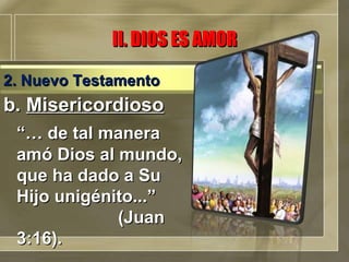 b.  Misericordioso “…  de tal manera amó Dios al mundo, que ha dado a Su Hijo unigénito...”  (Juan 3:16). II. DIOS ES AMOR 2. Nuevo Testamento 