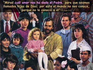 “ Mirad  cuál amor nos ha dado el Padre , para que seamos llamados hijos de Dios; por esto el mundo no nos conoce, porque no le conoció a él”  (1 Juan 3:1) 