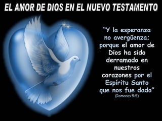 “ Y la esperanza no avergüenza; porque  el amor de Dios ha sido derramado en nuestros corazones  por el Espíritu Santo que nos fue dado”  (Romanos 5:5) EL AMOR DE DIOS EN EL NUEVO TESTAMENTO 