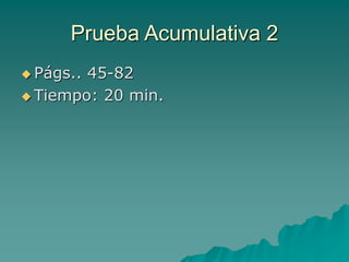 Prueba Acumulativa 2
 Págs.. 45-82
 Tiempo: 20 min.
 