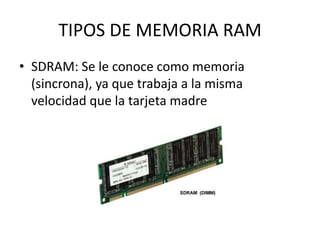 TIPOS DE MEMORIA RAMSDRAM: Se le conoce como memoria (sincrona), ya que trabaja a la misma velocidad que la tarjeta madre