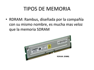 TIPOS DE MEMORIARDRAM: Rambus, diseñada por la compañía con su mismo nombre, es mucha mas veloz que la memoria SDRAM