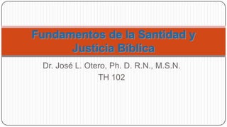 Dr. José L. Otero, Ph. D. R.N., M.S.N.
               TH 102
 