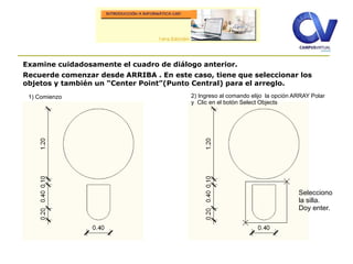 Examine cuidadosamente el cuadro de diálogo anterior.
Recuerde comenzar desde ARRIBA . En este caso, tiene que seleccionar los
objetos y también un “Center Point”(Punto Central) para el arreglo.
Selecciono
la silla.
Doy enter.
1) Comienzo 2) Ingreso al comando elijo la opción ARRAY Polar
y Clic en el botón Select Objects
 