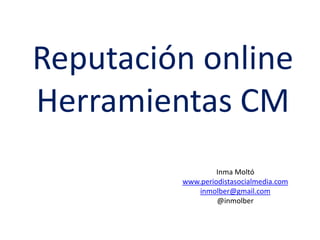 Reputación online
Herramientas CM
                  Inma Moltó
         www.periodistasocialmedia.com
             inmolber@gmail.com
                  @inmolber
 