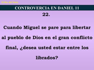 El Rey del Norte CONTROVERCIA EN DANIEL 11 22.  Cuando Miguel se pare para libertar al pueblo de Dios en el gran conflicto final, ¿desea usted estar entre los librados? 