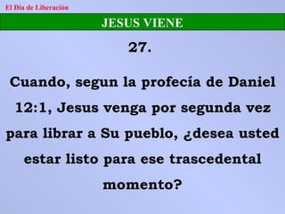 El Día de Liberación JESUS VIENE 27.  Cuando, segun la profecía de Daniel 12:1, Jesus venga por segunda vez para librar a Su pueblo, ¿desea usted estar listo para ese trascedental momento? 