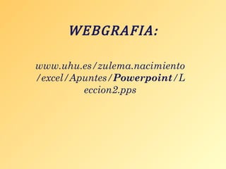 WEBGRAFIA:

www.uhu.es/zulema.nacimiento
/excel/Apuntes/Powerpoint/L
eccion2.pps

 