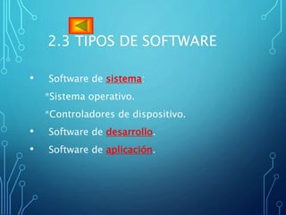 2.3 TIPOS DE SOFTWARE
• Software de sistema:
*Sistema operativo.
*Controladores de dispositivo.
• Software de desarrollo.
• Software de aplicación.
 